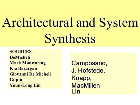 Architectural and System Synthesis SOURCES- DeMicheli Mark Manwaring Kia Bazargan Giovanni De Micheli Gupta Youn-Long Lin Camposano, J. Hofstede, Knapp,