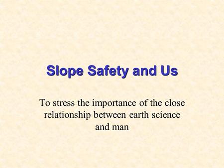 Slope Safety and Us To stress the importance of the close relationship between earth science and man.