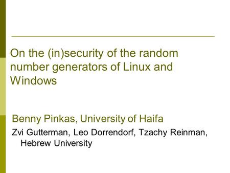 On the (in)security of the random number generators of Linux and Windows Benny Pinkas, University of Haifa Zvi Gutterman, Leo Dorrendorf, Tzachy Reinman,