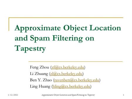 1/13/2003Approximate Object Location and Spam Filtering on Tapestry1 Feng Zhou Li Zhuang