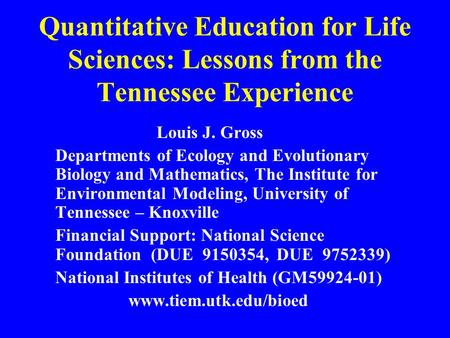 Quantitative Education for Life Sciences: Lessons from the Tennessee Experience Louis J. Gross Departments of Ecology and Evolutionary Biology and Mathematics,