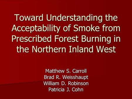 Toward Understanding the Acceptability of Smoke from Prescribed Forest Burning in the Northern Inland West Matthew S. Carroll Brad R. Weisshaupt William.