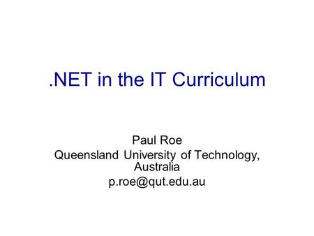 .NET in the IT Curriculum Paul Roe Queensland University of Technology, Australia