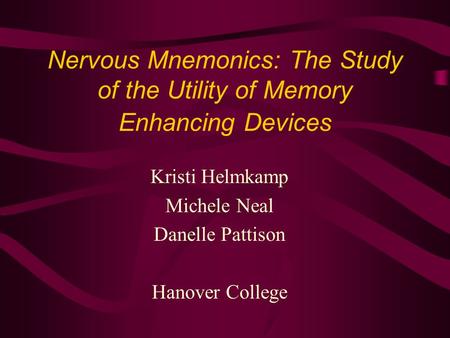 Nervous Mnemonics: The Study of the Utility of Memory Enhancing Devices Kristi Helmkamp Michele Neal Danelle Pattison Hanover College.