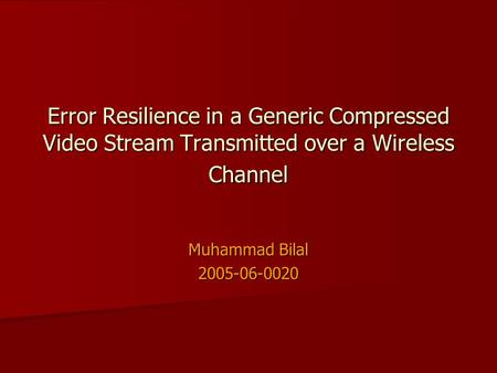 Error Resilience in a Generic Compressed Video Stream Transmitted over a Wireless Channel Muhammad Bilal 2005-06-0020.