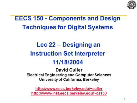 1 EECS 150 - Components and Design Techniques for Digital Systems Lec 22 – Designing an Instruction Set Interpreter 11/18/2004 David Culler Electrical.