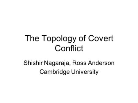 The Topology of Covert Conflict Shishir Nagaraja, Ross Anderson Cambridge University.