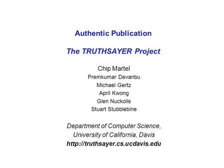 Authentic Publication The TRUTHSAYER Project Chip Martel Premkumar Devanbu Michael Gertz April Kwong Glen Nuckolls Stuart Stubblebine Department of Computer.