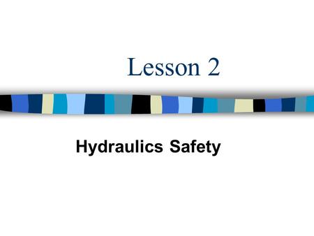 Lesson 2 Hydraulics Safety. Objectives 1. Explain the hazards associated with hydraulics systems. 2. Identify the meaning of safety symbols, colors, and.