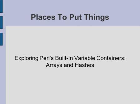 Places To Put Things Exploring Perl's Built-In Variable Containers: Arrays and Hashes.