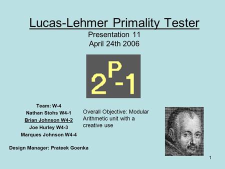 1 Lucas-Lehmer Primality Tester Presentation 11 April 24th 2006 Team: W-4 Nathan Stohs W4-1 Brian Johnson W4-2 Joe Hurley W4-3 Marques Johnson W4-4 Design.