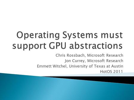 Chris Rossbach, Microsoft Research Jon Currey, Microsoft Research Emmett Witchel, University of Texas at Austin HotOS 2011.