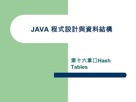 JAVA 程式設計與資料結構 第十六章 Hash Tables. Introduction Hash Tables 結構為一個 Array ，稱之為 Bucket array 。 如果想要新增一個物件，要根據這個物件的特性 將其加入 Hash Table 內。 Bucket Array 用 A 來代替，其.