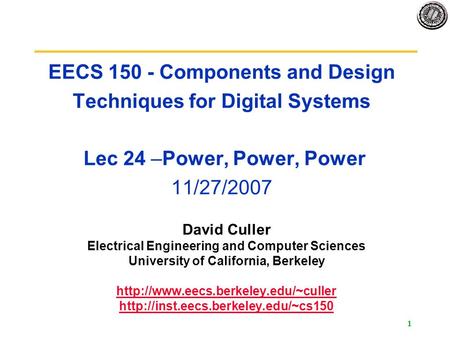 1 EECS 150 - Components and Design Techniques for Digital Systems Lec 24 –Power, Power, Power 11/27/2007 David Culler Electrical Engineering and Computer.