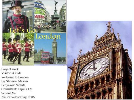 Project work Visitor's Guide Welcome to London By Shumov Maxim Fedyakov Nickita Consultant: Lapina I.V. School №7 Zheleznodorozhny, 2006.