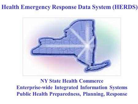 NY State Health Commerce Enterprise-wide Integrated Information Systems Public Health Preparedness, Planning, Response Health Emergency Response Data System.