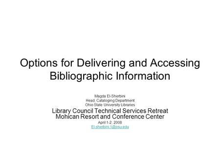 Options for Delivering and Accessing Bibliographic Information Magda El-Sherbini Head, Cataloging Department Ohio State University Libraries Library Council.