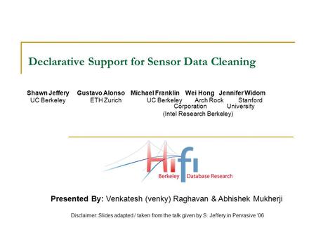 Declarative Support for Sensor Data Cleaning Shawn Jeffery Gustavo Alonso Michael Franklin Wei Hong Jennifer Widom UC Berkeley ETH Zurich UC Berkeley Arch.