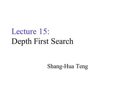 Lecture 15: Depth First Search Shang-Hua Teng. Graphs G= (V,E) B E C F D A B E C F D A Directed Graph (digraph) –Degree: in/out Undirected Graph –Adjacency.