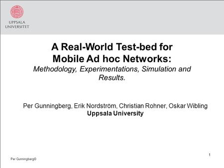 1 Per Gunningberg© A Real-World Test-bed for Mobile Ad hoc Networks: Methodology, Experimentations, Simulation and Results. Per Gunningberg, Erik Nordström,