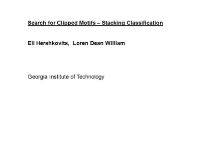 Search for Clipped Motifs – Stacking Classification Eli Hershkovits, Loren Dean William Georgia Institute of Technology.