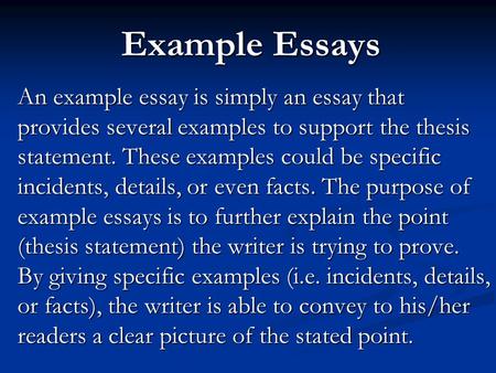 Example Essays An example essay is simply an essay that provides several examples to support the thesis statement. These examples could be specific incidents,