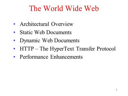 1 The World Wide Web Architectural Overview Static Web Documents Dynamic Web Documents HTTP – The HyperText Transfer Protocol Performance Enhancements.