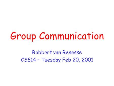 Group Communication Robbert van Renesse CS614 – Tuesday Feb 20, 2001.