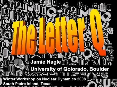 Jamie Nagle University of Qolorado, Boulder Winter Workshop on Nuclear Dynamics 2008 South Padre Island, Texas.