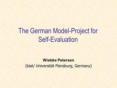 The German Model-Project for Self-Evaluation Wiebke Petersen (biat/ Universität Flensburg, Germany)