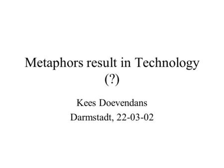 Metaphors result in Technology (?) Kees Doevendans Darmstadt, 22-03-02.