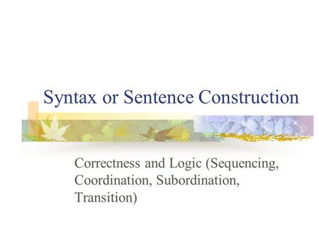 Syntax or Sentence Construction Correctness and Logic (Sequencing, Coordination, Subordination, Transition)