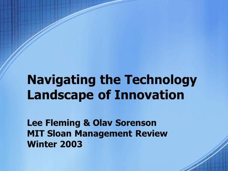 Navigating the Technology Landscape of Innovation Lee Fleming & Olav Sorenson MIT Sloan Management Review Winter 2003.