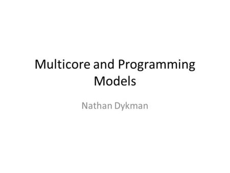 Multicore and Programming Models Nathan Dykman. Okay, Quickly… Our experience with highly parallel programs are from the HPC/Scientific Computing worlds: