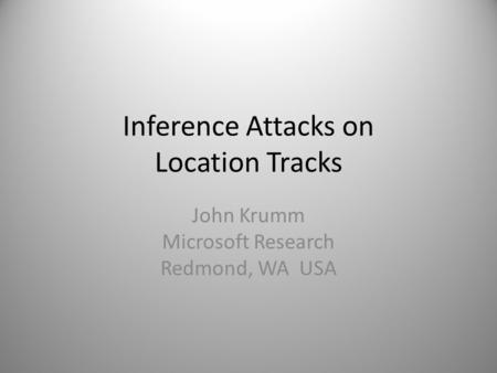 Inference Attacks on Location Tracks John Krumm Microsoft Research Redmond, WA USA.