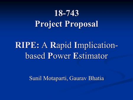 18-743 Project Proposal RIPE: A Rapid Implication- based Power Estimator Sunil Motaparti, Gaurav Bhatia.