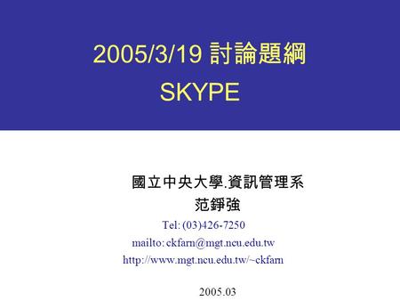 2005/3/19 討論題綱 SKYPE 國立中央大學. 資訊管理系 范錚強 Tel: (03)426-7250 mailto:  2005.03.