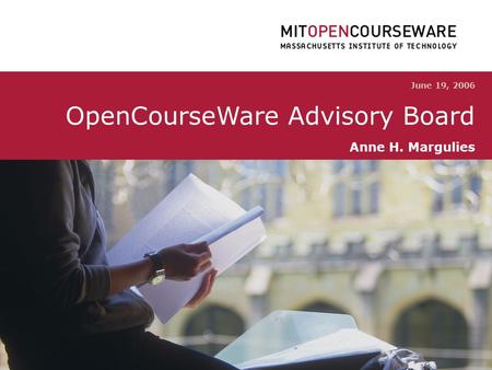 OpenCourseWare Advisory Board 0 June 19, 2006 OpenCourseWare Advisory Board Anne H. Margulies.