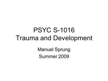 PSYC S-1016 Trauma and Development Manuel Sprung Summer 2009.