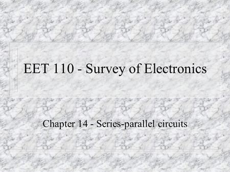 EET 110 - Survey of Electronics Chapter 14 - Series-parallel circuits.