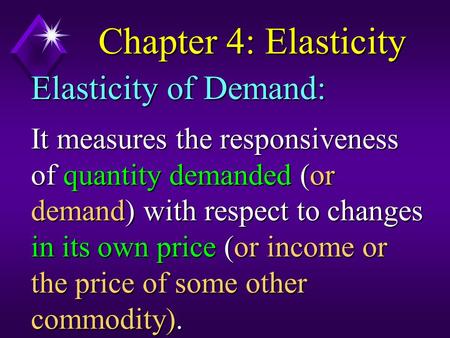 Chapter 4: Elasticity It measures the responsiveness of quantity demanded (or demand) with respect to changes in its own price (or income or the price.