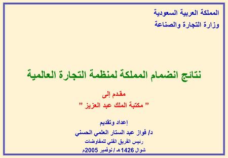 المملكة العربية السعودية وزارة التجارة والصناعة نتائج انضمام المملكة لمنظمة التجارة العالمية مقـدم إلى ” مكتبة الملك عبد العزيز ” إعداد وتقديم د/ فواز.