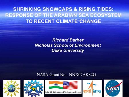 SHRINKING SNOWCAPS & RISING TIDES: RESPONSE OF THE ARABIAN SEA ECOSYSTEM TO RECENT CLIMATE CHANGE NASA Grant No - NNX07AK82G Richard Barber Nicholas School.