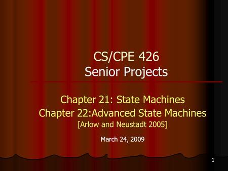 1 CS/CPE 426 Senior Projects Chapter 21: State Machines Chapter 22:Advanced State Machines [Arlow and Neustadt 2005] March 24, 2009.