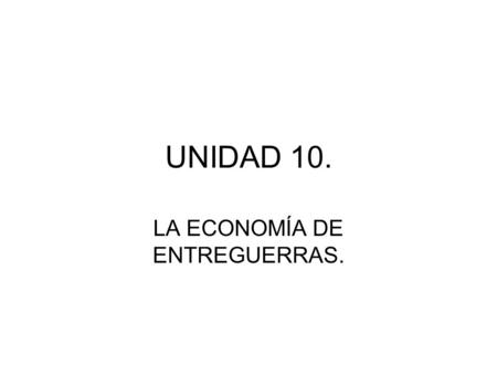 UNIDAD 10. LA ECONOMÍA DE ENTREGUERRAS.. JUSTIFICACIÓN. 1.Relación con el temario. 2.Interés didáctico. 3.Secuenciación.