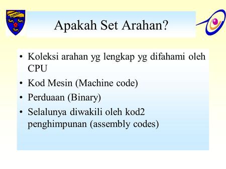 Apakah Set Arahan? Koleksi arahan yg lengkap yg difahami oleh CPU Kod Mesin (Machine code) Perduaan (Binary) Selalunya diwakili oleh kod2 penghimpunan.