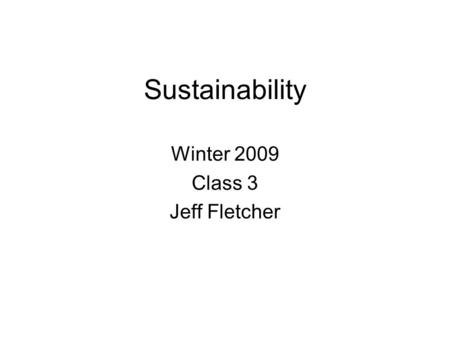 Sustainability Winter 2009 Class 3 Jeff Fletcher.