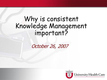 Why is consistent Knowledge Management important? October 26, 2007.