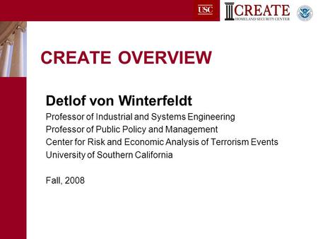 CREATE OVERVIEW Detlof von Winterfeldt Professor of Industrial and Systems Engineering Professor of Public Policy and Management Center for Risk and Economic.