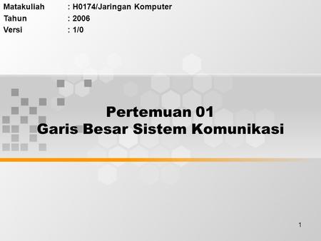 1 Pertemuan 01 Garis Besar Sistem Komunikasi Matakuliah: H0174/Jaringan Komputer Tahun: 2006 Versi: 1/0.